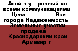  Агой з/у 5 ровный со всеми коммуникациями › Цена ­ 3 500 000 - Все города Недвижимость » Земельные участки продажа   . Краснодарский край,Армавир г.